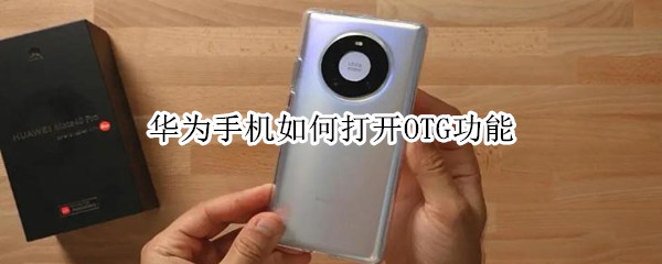 华为手机如何打开OTG功能 华为手机OTG功能怎么打开