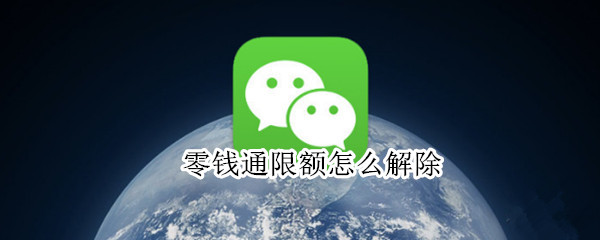 零钱通限额怎么解除 银行卡转微信零钱通限额怎么解除