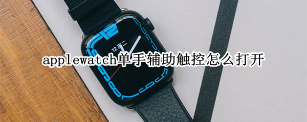 applewatch单手辅助触控怎么打开 applewatch触控调节有什么作用