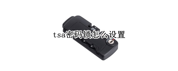 tsa密码锁怎么设置 tsa密码锁怎么设置007