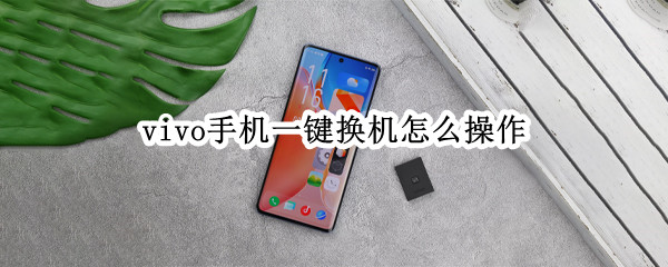 vivo手机一键换机怎么操作 vivo手机一键换机怎么操作