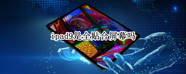 ipad9是全贴合屏幕吗（ipadpro9.7屏幕是全贴合的吗）