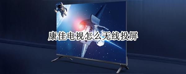 康佳电视怎么无线投屏 康佳电视怎么无线投屏手机