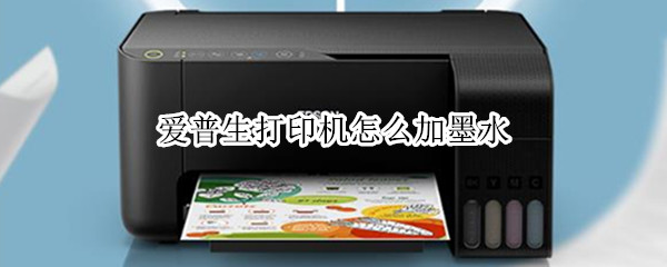 爱普生打印机怎么加墨水 爱普生打印机怎么加墨水视频