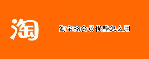 淘宝88会员优酷怎么用 淘宝88会员优酷怎么用不了