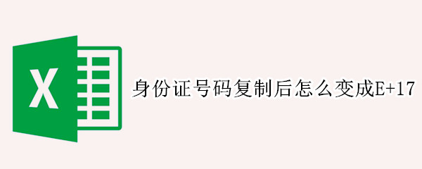 身份证号码复制后怎么变成E+17 粘贴身份证号码变成E+17怎么恢复