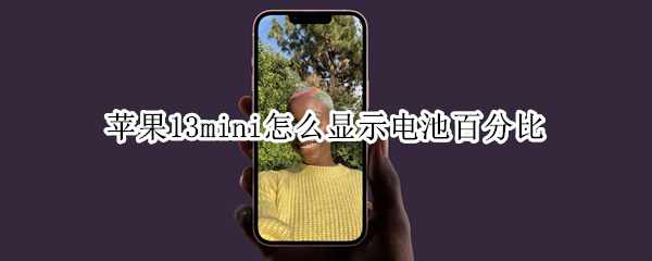 苹果13mini怎么显示电池百分比 苹果13电池量怎么显示百分比