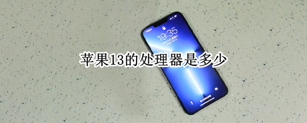 苹果13的处理器是多少（苹果13的处理器是多少G）