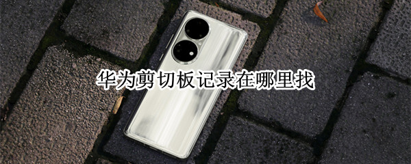 华为剪切板记录在哪里找（华为剪切板记录在哪里找出来）