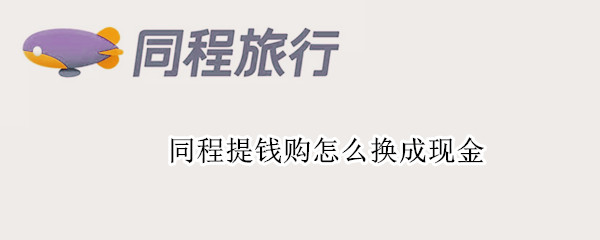 同程提钱购怎么换成现金 同程提钱购1500的额度怎么提现