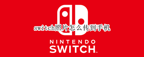 switch照片怎么传到手机（switch照片传到手机上）