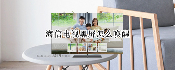 海信电视黑屏怎么唤醒 海信电视黑屏怎么唤醒 维修费用