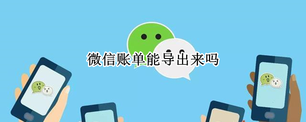 微信账单能导出来吗（支付宝微信账单能导出来吗）