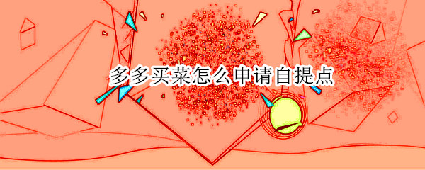 多多买菜怎么申请自提点（多多买菜怎么申请自提点收入）