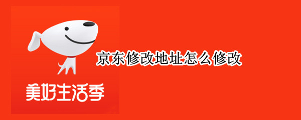京东修改地址怎么修改（京东修改地址怎么修改手机）