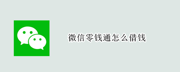 微信零钱通怎么借钱 微信零钱通借钱利息多少