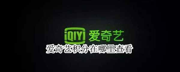 爱奇艺积分在哪里查看（爱奇艺会员积分在哪里查看）