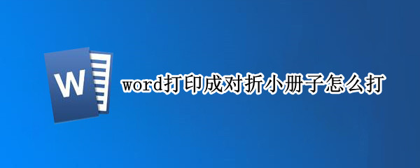 word打印成对折小册子怎么打 word打印成对折小册子怎么打出来
