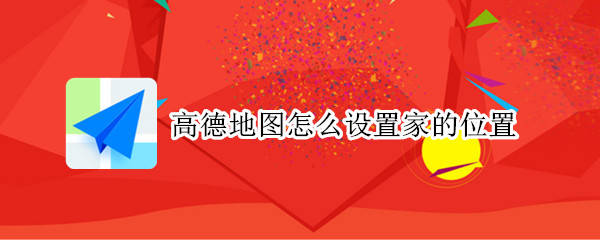 高德地图怎么设置家的位置 如何在高德地图上设置家的位置