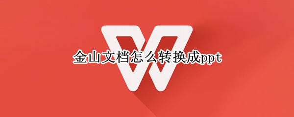 金山文档怎么转换成ppt（金山文档怎么转换成微信电脑版）