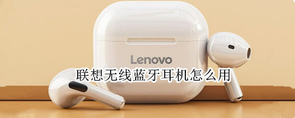 联想无线蓝牙耳机怎么用（联想无线蓝牙耳机怎么用双耳）