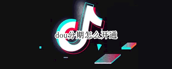 dou分期怎么开通（斗分期怎么开通）