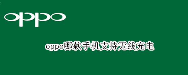 oppo哪款手机支持无线充电 OPPO哪几款手机支持无线充电
