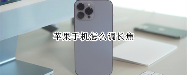 苹果手机怎么调长焦 苹果手机怎么调长焦镜头