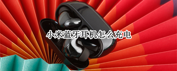 小米蓝牙耳机怎么充电 小米蓝牙耳机怎么充电才算充满