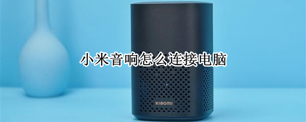 小米音响怎么连接电脑（小米音响怎么连接电脑蓝牙）