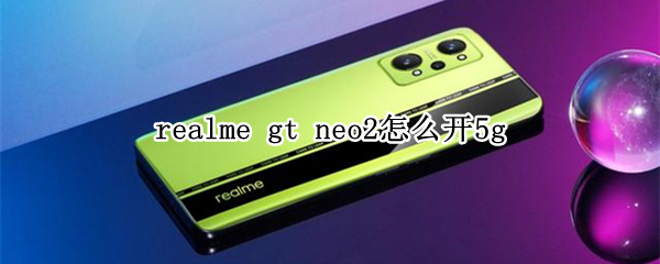 realme gt neo2怎么开5g