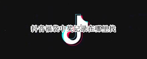 抖音福袋中奖记录在哪里找（安卓抖音福袋中奖记录在哪里找）