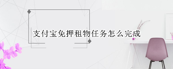 支付宝免押租物任务怎么完成 支付宝免押金租物任务