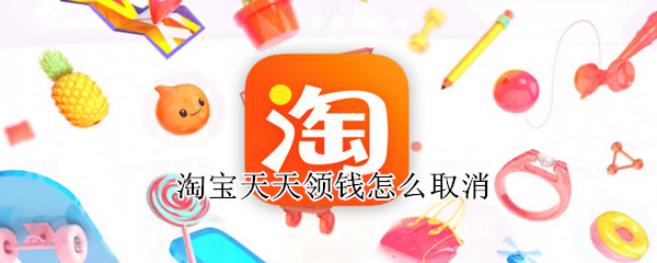 淘宝天天领钱怎么取消（淘宝天天领钱怎么取消助力）