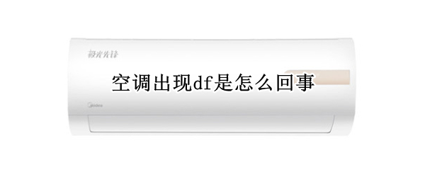 空调出现df是怎么回事（空调出现df是怎么回事怎么解决）
