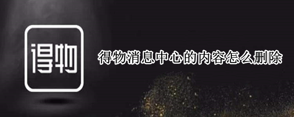 得物消息中心的内容怎么删除 得物通知中心消息删除不了