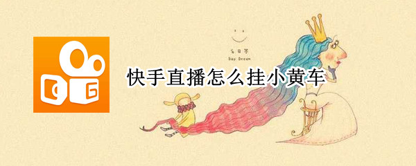 快手直播怎么挂小黄车 快手直播怎么挂小黄车卖东西