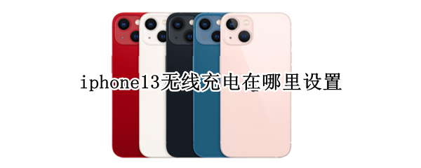 iphone13无线充电在哪里设置（iphone12无线充电设置在哪里）