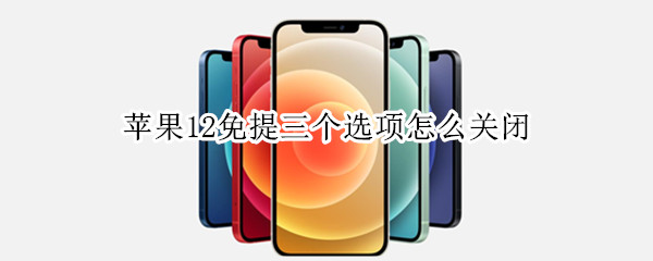 苹果12免提三个选项怎么关闭（苹果12免提功能怎么关掉了）