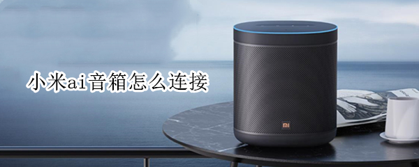 小米ai音箱怎么连接 小米ai音箱怎么连接电脑