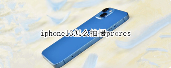 iphone13怎么拍摄prores（iphone13怎么拍摄视频）
