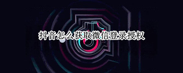 抖音怎么获取微信登录授权 抖音怎么获取微信登录授权oppo