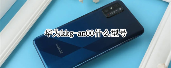 华为kkg-an00什么型号（华为kkgan00什么型号手机）