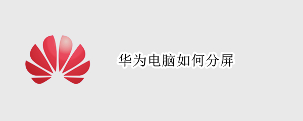 华为电脑如何分屏（华为电脑如何分屏win11）