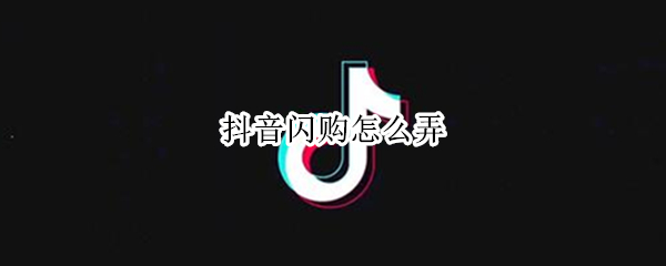 抖音闪购怎么弄 抖音闪购怎么弄成无限库存
