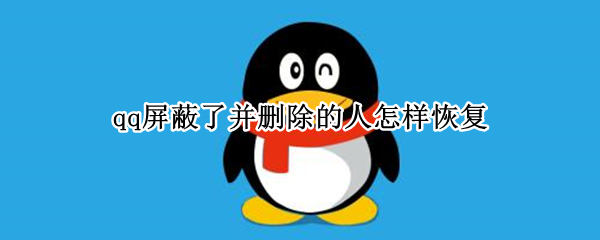 qq屏蔽了并删除的人怎样恢复（qq屏蔽了并删除的人怎样恢复2021）