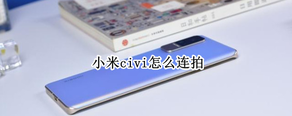 小米civi怎么连拍 小米civi拍照技巧
