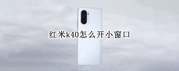 红米k40怎么开小窗口 红米k40怎么开小窗口回复信息