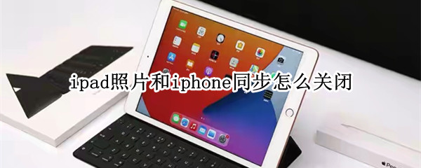 ipad照片和iphone同步怎么关闭 iphone与ipad同步照片怎么关闭