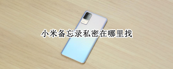 小米备忘录私密在哪里找 小米手机备忘录私密文件在哪里